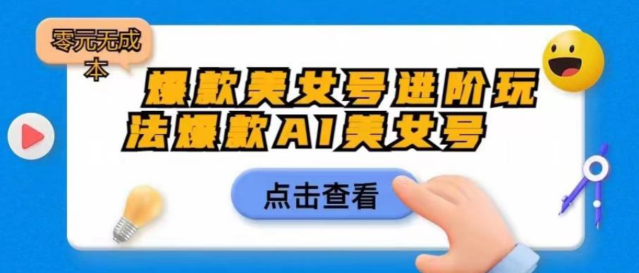 爆款美女号进阶玩法爆款AI美女号，日入1000零元无成本【揭秘】-千城资源网