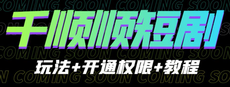 收费800多的千顺顺短剧玩法+开通权限+教程。玩法简单，操作简单【揭秘】-千城资源网