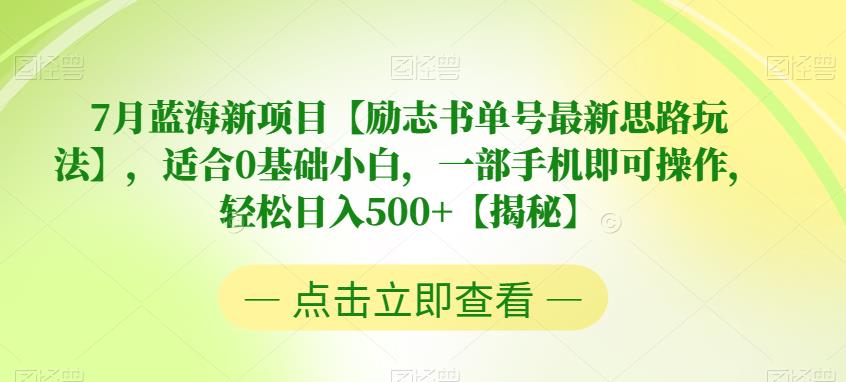 7月蓝海新项目【励志书单号最新思路玩法】，适合0基础小白，一部手机即可操作，轻松日入500+【揭秘】-千城资源网