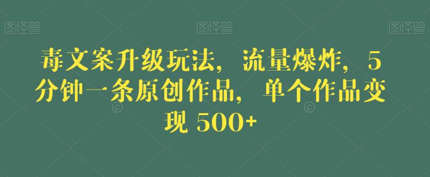 毒文案升级玩法，流量爆炸，5分钟一条原创作品，单个作品变现500+【揭秘】-千城资源网