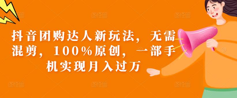 抖音团购达人新玩法，无需混剪，100%原创，一部手机实现月入过万【揭秘】-千城资源网