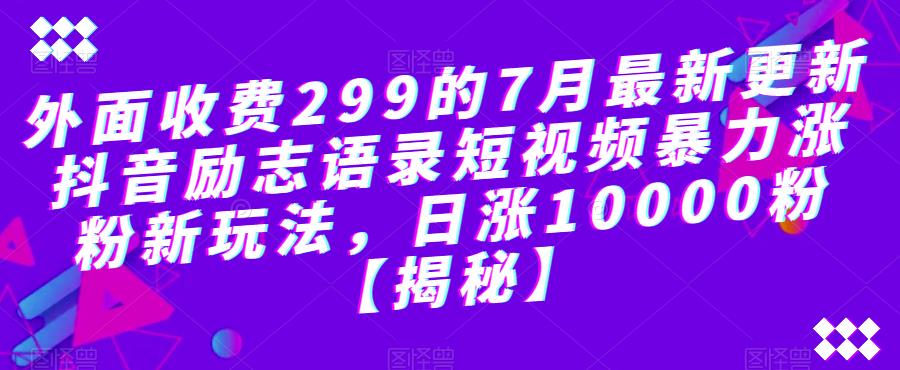 外面收费299的7月最新更新抖音励志语录短视频暴力涨粉新玩法，日涨10000粉【揭秘】-千城资源网