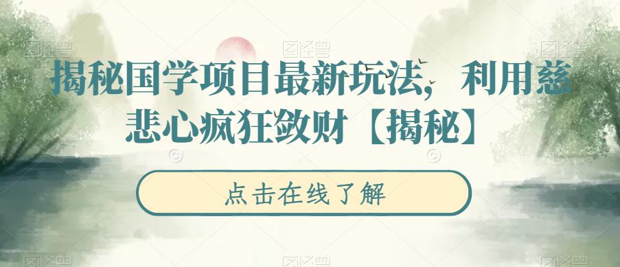 揭秘国学项目最新玩法，利用慈悲心疯狂敛财【揭秘】-千城资源网