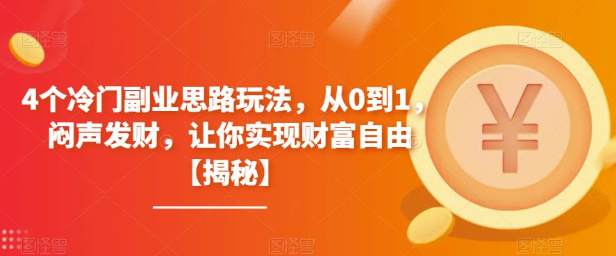4个冷门副业思路玩法，从0到1，闷声发财，让你实现财富自由【揭秘】-千城资源网