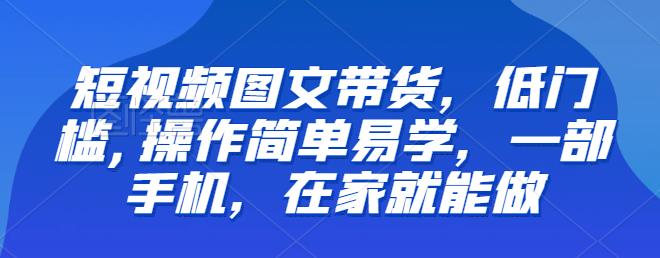 【推荐】短视频图文带货，低门槛,操作简单易学，一部手机，在家就能做-千城资源网