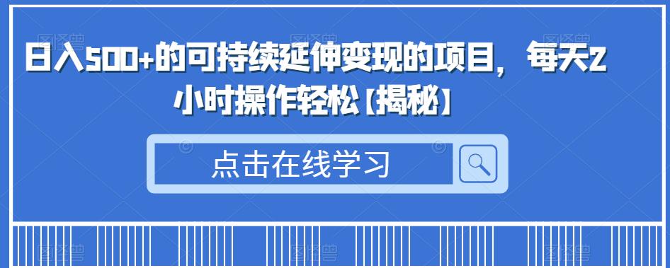 日入500+的可持续延伸变现的项目，每天2小时操作轻松【揭秘】-千城资源网
