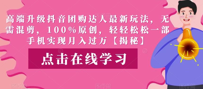 高端升级抖音团购达人最新玩法，无需混剪，100%原创，轻轻松松一部手机实现月入过万【揭秘】-千城资源网