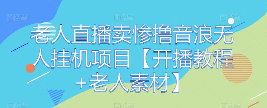 老人直播卖惨撸音浪无人挂机项目【开播教程+老人素材】-千城资源网