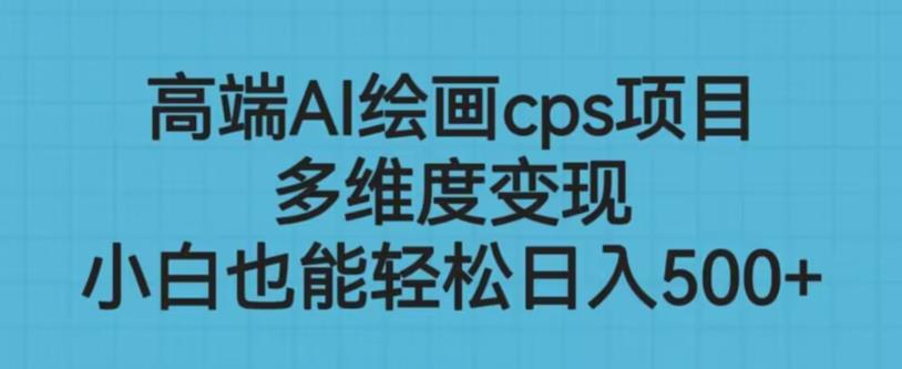 高端AI绘画cps项目，多维度变现，小白也能轻松上手【揭秘】-千城资源网