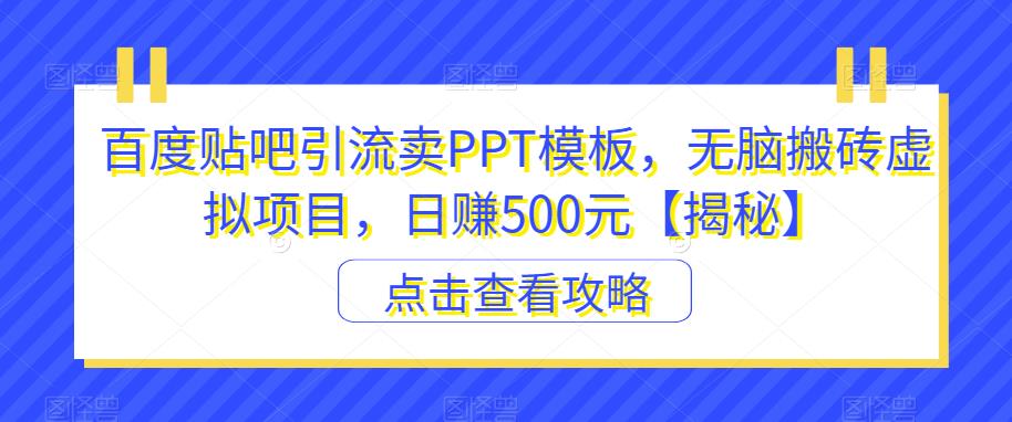 百度贴吧引流卖PPT模板，无脑搬砖虚拟项目，日赚500元【揭秘】-千城资源网