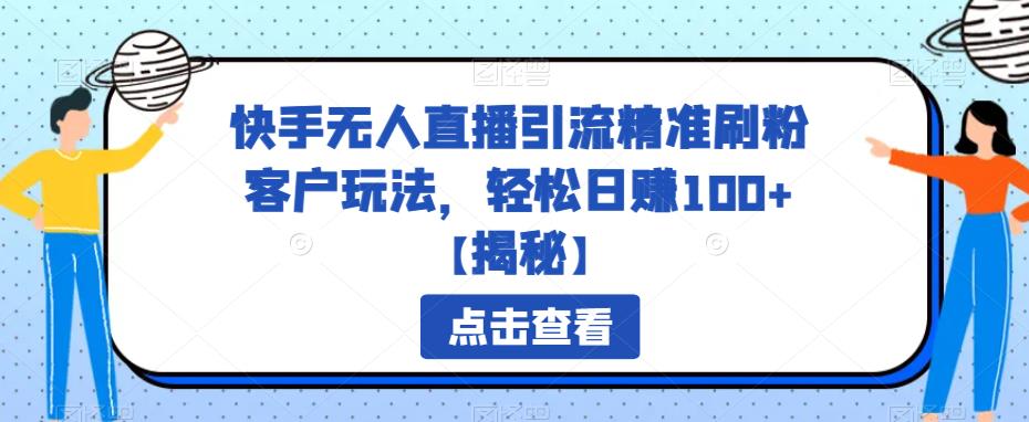 快手无人直播引流精准刷粉客户玩法，轻松日赚100+【揭秘】-千城资源网