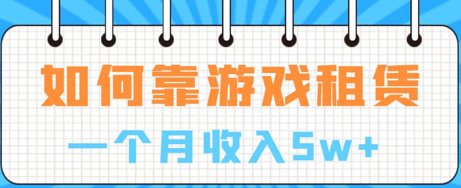 如何靠游戏租赁业务一个月收入5w+【揭秘】-千城资源网