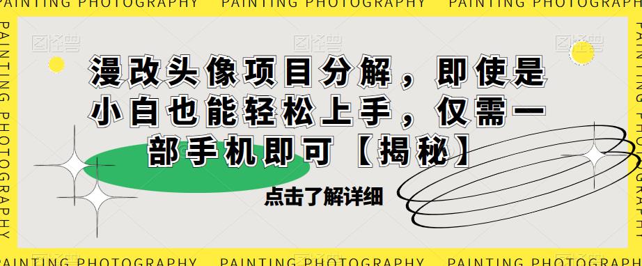 漫改头像项目分解，即使是小白也能轻松上手，仅需一部手机即可【揭秘】-千城资源网