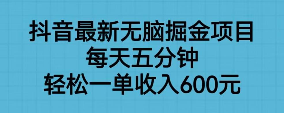 抖音最新无脑掘金项目，每天五分钟，轻松一单收入600元【揭秘】-千城资源网