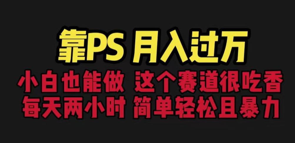 靠PS月入过万，小白做这个赛道很吃香。每天两小时，简单轻松且暴利【揭秘】-千城资源网