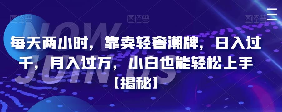 每天两小时，靠卖轻奢潮牌，日入过千，月入过万，小白也能轻松上手【揭秘】-千城资源网