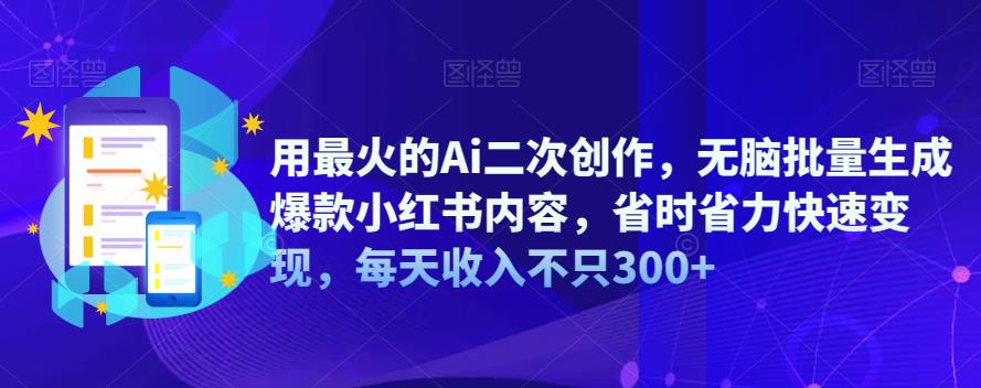 用最火的Ai二次创作，无脑批量生成爆款小红书内容，省时省力快速变现，每天收入不只300+-千城资源网