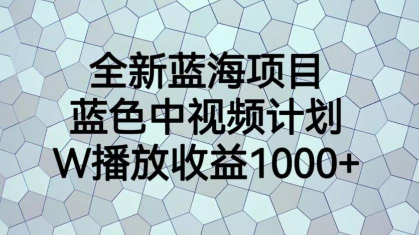 全新蓝海项目，蓝色中视频计划，1W播放量1000+【揭秘】-千城资源网