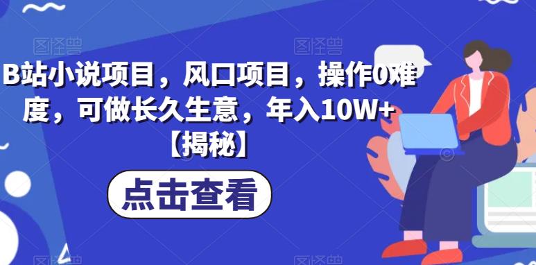B站小说项目，风口项目，操作0难度，可做长久生意，年入10W+【揭秘】-千城资源网