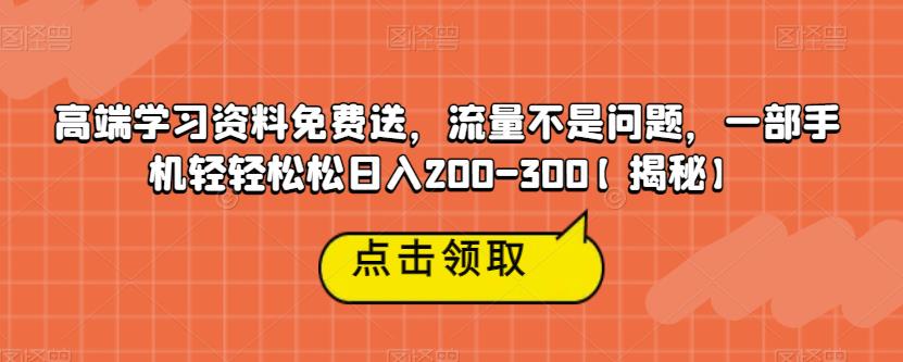 高端学习资料免费送，流量不是问题，一部手机轻轻松松日入200-300【揭秘】-千城资源网