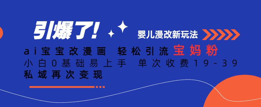 ai宝宝改漫画，轻松引流宝妈粉，小白0基础易上手，单次收费19-39，私域再次变现+【揭秘】-千城资源网