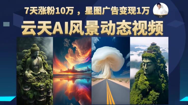 云天AI风景动图视频制作，7天涨粉10万，星图广告变现1万-千城资源网
