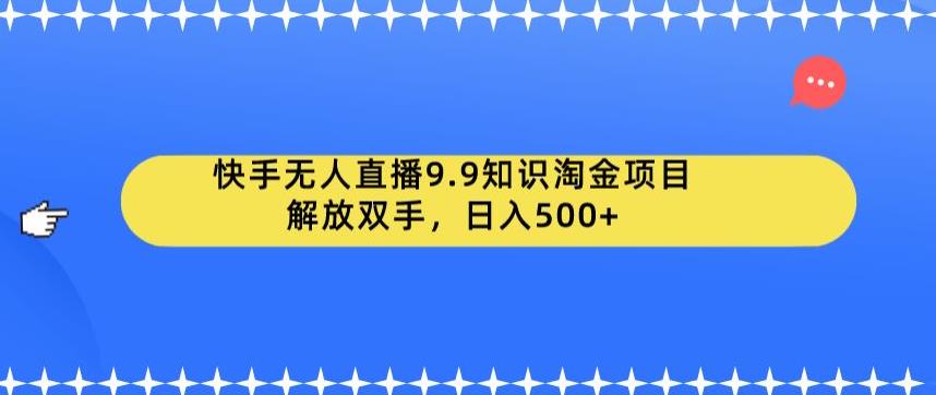 快手无人直播9.9知识淘金项目，解放双手，日入500+【揭秘】-千城资源网