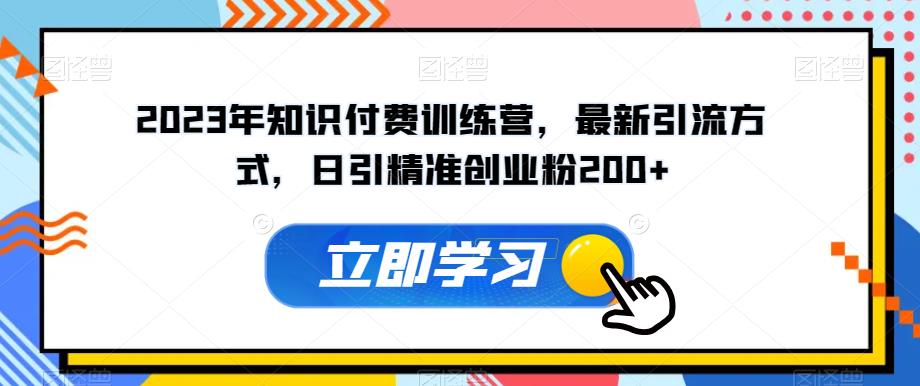 2023年知识付费训练营，最新引流方式，日引精准创业粉200+【揭秘】-千城资源网