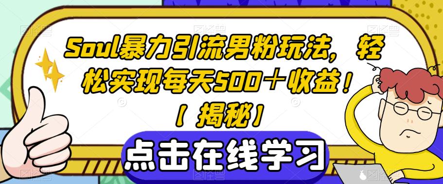 Soul暴力引流男粉玩法，轻松实现每天500＋收益！【揭秘】-千城资源网