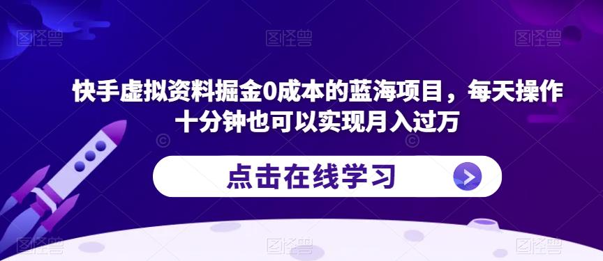 快手虚拟资料掘金0成本的蓝海项目，每天操作十分钟也可以实现月入过万【揭秘】-千城资源网
