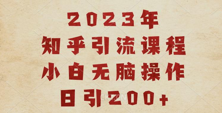 2023知乎引流课程，小白无脑操作日引200+【揭秘】-千城资源网