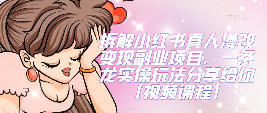 拆解小红书真人漫改变现副业项目，一条龙实操玩法分享给你【视频课程】-千城资源网