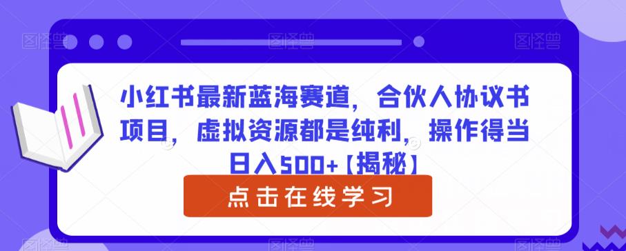 小红书最新蓝海赛道，合伙人协议书项目，虚拟资源都是纯利，操作得当日入500+【揭秘】-千城资源网