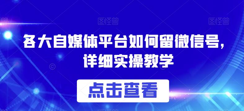 各大自媒体平台如何留微信号，详细实操教学【揭秘】-千城资源网