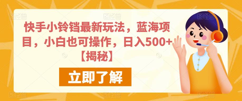 快手小铃铛最新玩法，蓝海项目，小白也可操作，日入500+【揭秘】-千城资源网