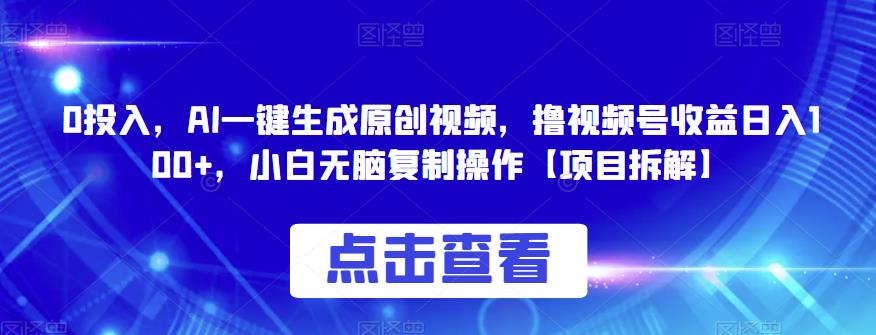0投入，AI一键生成原创视频，撸视频号收益日入100+，小白无脑复制操作【项目拆解】-千城资源网