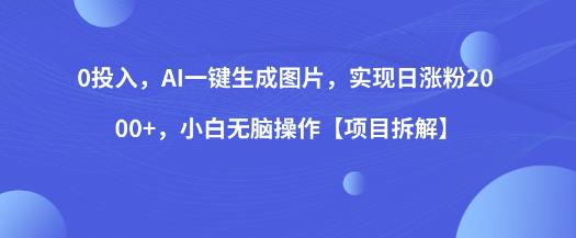 0投入，AI一键生成图片，实现日涨粉2000+，小白无脑操作【项目拆解】-千城资源网