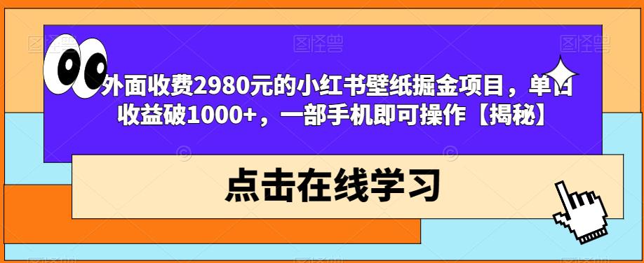 外面收费2980元的小红书壁纸掘金项目，单日收益破1000+，一部手机即可操作【揭秘】-千城资源网