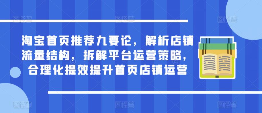 淘宝首页推荐九要论，解析店铺流量结构，拆解平台运营策略，合理化提效提升首页店铺运营-千城资源网