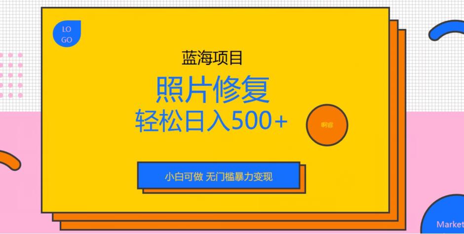 蓝海项目照片修复，轻松日入500+，小白可做无门槛暴力变现【揭秘】-千城资源网