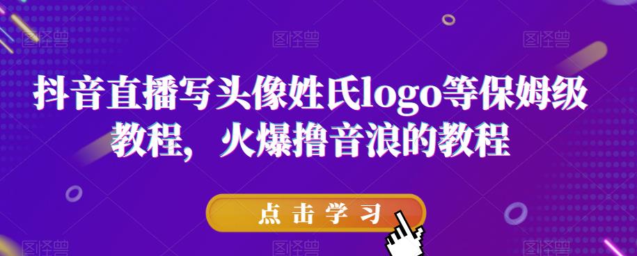 抖音直播写头像姓氏logo等保姆级教程，火爆撸音浪教程【揭秘】-千城资源网