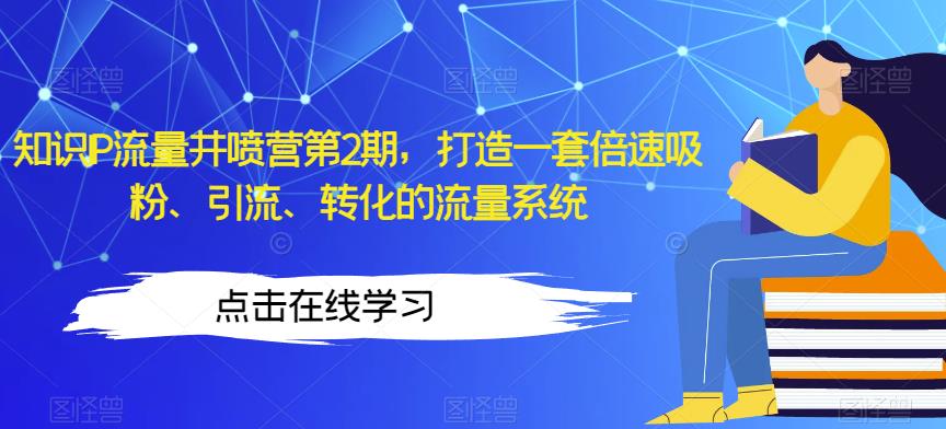 知识IP流量井喷营第2期，打造一套倍速吸粉、引流、转化的流量系统-千城资源网