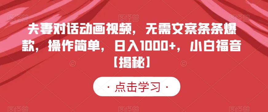 夫妻对话动画视频，无需文案条条爆款，操作简单，日入1000+，小白福音【揭秘】-千城资源网