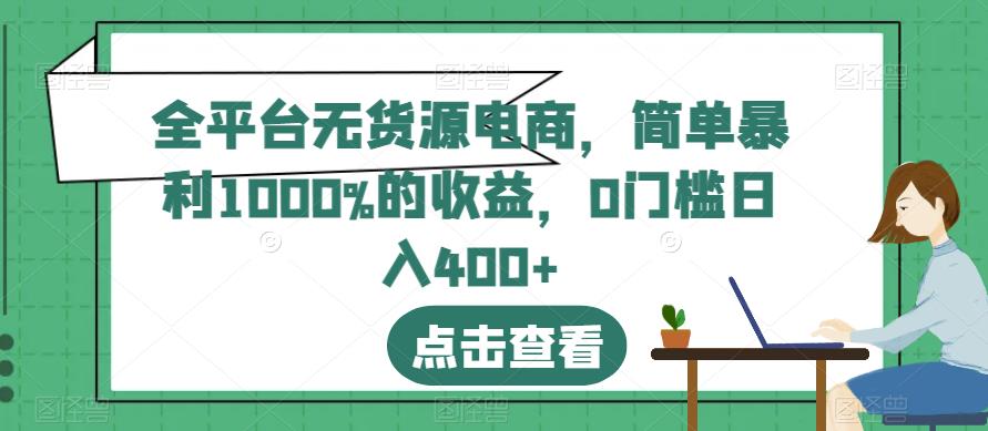 全平台无货源电商，简单暴利1000%的收益，0门槛日入400+【揭秘】-千城资源网