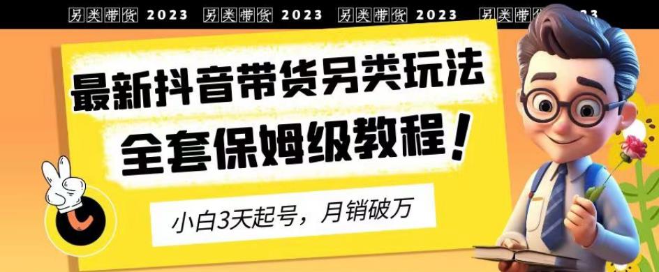 2023年最新抖音带货另类玩法，3天起号，月销破万（保姆级教程）【揭秘】-千城资源网