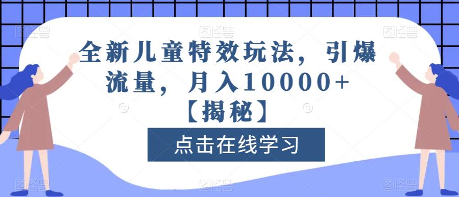 全新儿童特效玩法，引爆流量，月入10000+【揭秘】-千城资源网