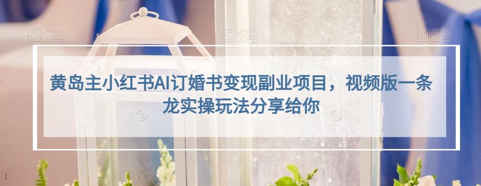 黄岛主小红书AI订婚书变现副业项目，视频版一条龙实操玩法分享给你-千城资源网