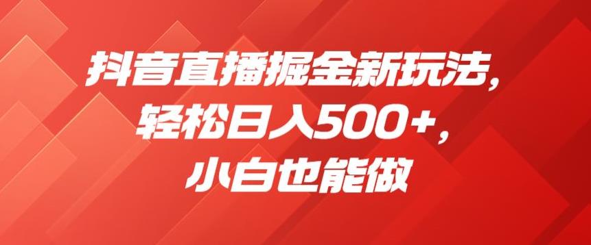 抖音直播掘金新玩法，轻松日入500+，小白也能做【揭秘】-千城资源网