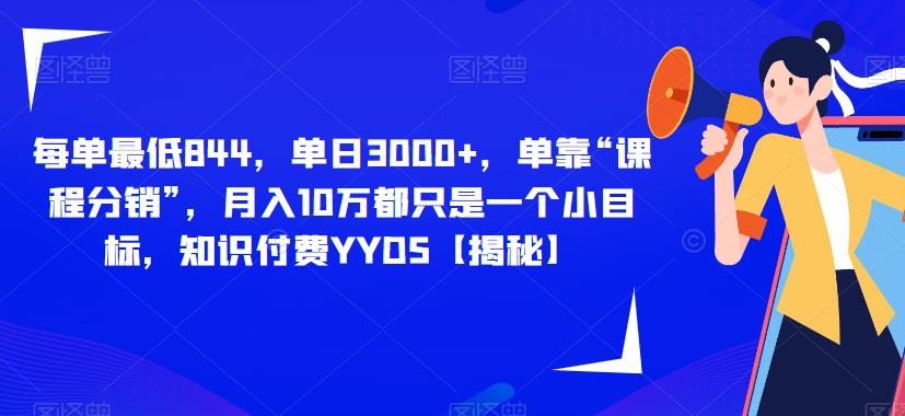 每单最低844，单日3000+，单靠“课程分销”，月入10万都只是一个小目标，知识付费YYDS【揭秘】-千城资源网