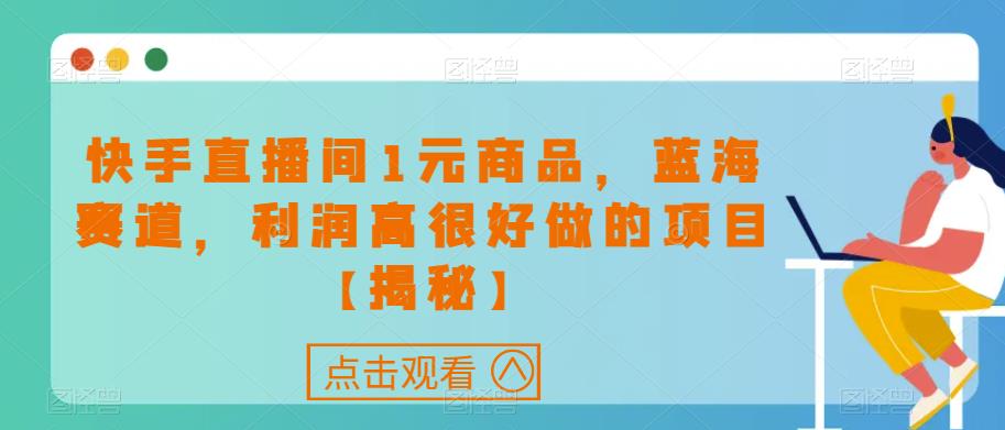 快手直播间1元商品，蓝海赛道，利润高很好做的项目【揭秘】-千城资源网